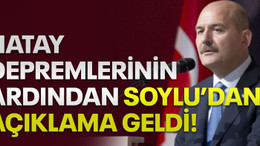 Hatay depremlerinin ardından Soylu' dan açıklama geldi!
