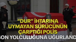 "Dur" ihtarına uymayan sürücünün çarptığı polis, son yolculuğuna uğurlandı