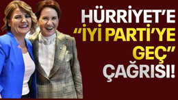 Hürriyet’e “İYİ Parti’ye geç” çağrısı!