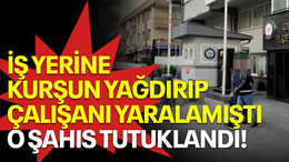 İş yerine kurşun yağdırıp, çalışanı yaralamıştı, o şahıs tutuklandı!