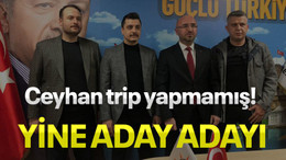 Ceyhan trip yapmamış! Yine aday adayı