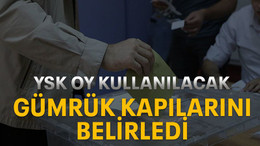 YSK oy kullanılacak gümrük kapılarını belirledi