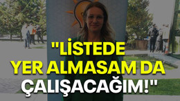 "Listede yer almasam da çalışacağım!"