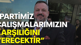 “Partimiz çalışmalarımızın karşılığını verecektir”