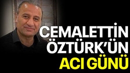 Cemalettin Öztürk’ün acı günü