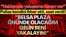 Polise kendini ihbar etti, saat verdi: Belsa Plaza önünde olacağım, gelin beni yakalayın!