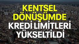 Kentsel dönüşümde kredi limitleri yükseltildi