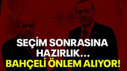 Seçim sonrasına hazırlık...Bahçeli önlem alıyor