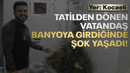 Tatilden dönen vatandaş banyoya girdiğinde şaşkına döndü