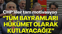 CHP’liler tam motivasyon “Tüm bayramları hükümet olarak kutlayacağız”