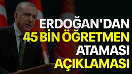 Erdoğan'dan 45 bin öğretmen ataması açıklaması