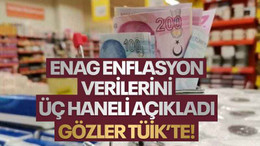 ENAG, yıllık enflasyonu üç haneli açıkladı, bakalım TÜİK kaç açıklayacak