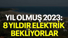 Yıl olmuş 2023: 8 yıldır elektrik bekliyorlar