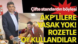 Çifte standardın böylesi, AKP’lilere yasak yok! Rozetle oy kullandılar
