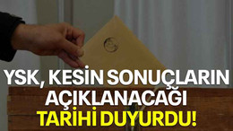 YSK, kesin sonuçların açıklanacağı tarihi duyurdu!