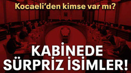 Kabinede sürpriz isimler! Kocaeli’den kimse var mı?
