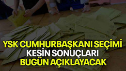 YSK cumhurbaşkanı seçimi kesin sonuçları bugün açıklayacak