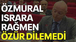 Özmural, ısrara rağmen özür dilemedi
