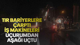 Tır bariyerlere çarptı iş makineleri uçurumdan aşağı uçtu