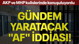 AKP ve MHP kulislerinde konuşuluyordu: Gündem yaratacak "Af" iddiası!