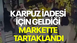 Karpuz iadesi için geldiği markette tartaklandı
