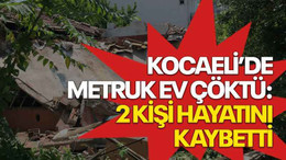 Kocaeli’de metruk ev çöktü: 2 kişi hayatını kaybetti