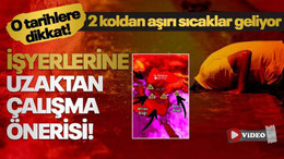 İki koldan aşırı sıcaklar geliyor, işyerlerine uzaktan çalışma önerisi!