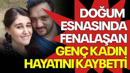 Doğum esnasında fenalaşan genç kadın hayatını kaybetti