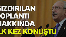 CHP lideri Kılıçdaroğlu sızdırılan toplantı hakkında ilk kez konuştu