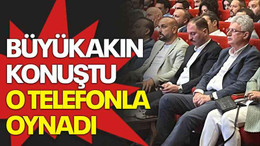 Büyükakın konuştu o telefonla oynadı