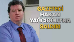 Gazeteci Hakan Yağcıoğlu’na saldırı