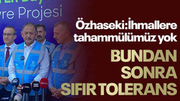 Özhaseki: İhmallere tahammülümüz yok BUNDAN SONRA SIFIR TOLERANS