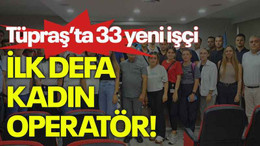 Tüpraş’ta 33 yeni işçi, İlk defa kadın operatör!
