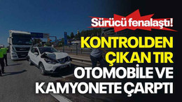 Sürücü fenalaştı, kontrolden çıkan tır otomobile ve kamyonete çarptı