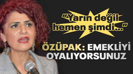 Özüpak: Emekliyi O-YA-LI-YOR-SU-NUZ