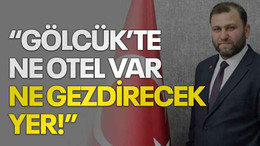 “Gölcük’te ne otel var ne gezdirecek yer!”