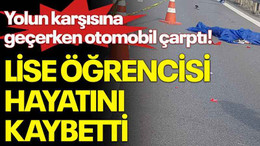 Yolun karşısına geçerken otomobil çarptı: Lise öğrencisi hayatını kaybetti