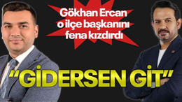 Gökhan Ercan o ilçe başkanını fena kızdırdı “Gidersen git”
