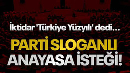 İktidar 'Türkiye Yüzyılı' dedi... Parti sloganlı anayasa isteği