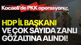 Kocaeli'de PKK operasyonu: HDP İl Başkanı ve çok sayıda zanlı gözaltına alındı!