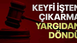 Keyfi işten çıkarma yargıdan döndü