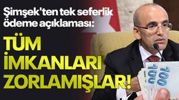 Şimşek'ten tek seferlik ödeme açıklaması: Tüm imkanları zorlamışlar!