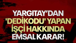 Yargıtay’dan 'dedikodu' yapan işçi hakkında emsal karar!