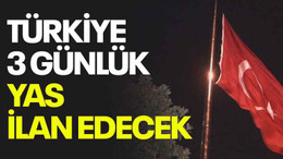 Türkiye 3 günlük yas ilan edecek