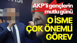 AKP’li gençlerin mutlu günü, O isme çok önemli görev