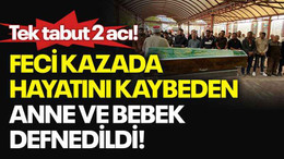 Tek tabut 2 acı! Feci kazada hayatını kaybeden anne ve bebek defnedildi!