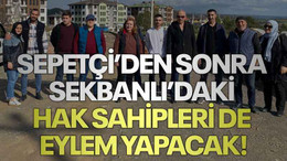 Sepetçi’den sonra Sekbanlı’daki hak sahipleri de eylem yapacak!