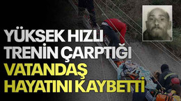 Yüksek Hızlı Trenin çarptığı vatandaş hayatını kaybetti