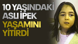 10 yaşındaki Aslı İpek yaşamını yitirdi