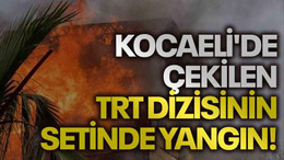 Kocaeli'de çekilen TRT dizisinin setinde yangın!
